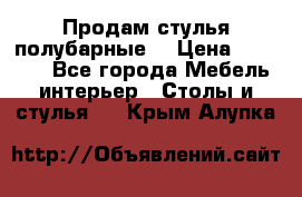 Продам стулья полубарные  › Цена ­ 13 000 - Все города Мебель, интерьер » Столы и стулья   . Крым,Алупка